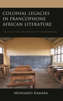 Colonial Legacies in Francophone African Literature: The School and the Invention of the Bourgeoisie 1793644446 Book Cover