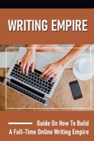 Writing Empire: Guide On How To Build A Full-Time Online Writing Empire: Issues About Making Money Online B09BF1GD11 Book Cover