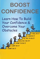 Boost Confidence: Learn How To Build Your Confidence & Overcome Your Obstacles: Building Confidence Tips B08TZDYKXQ Book Cover