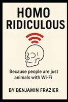 Homo Ridiculous: Because people are just animals with Wi-Fi B0FV8R57N5 Book Cover