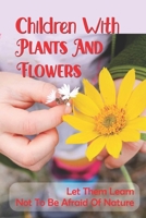 Children With Plants And Flowers: Let Them Learn Not To Be Afraid Of Nature: Kids' Natural Science Book B098GSRN9T Book Cover
