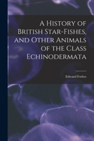 A History of British Star-fishes, and Other Animals of the Class Echinodermata 1016786840 Book Cover