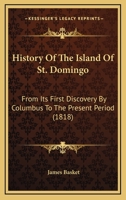 History Of The Island Of St. Domingo: From Its First Discovery By Columbus To The Present Period 1165056186 Book Cover