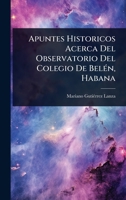 Apuntes Historicos Acerca Del Observatorio Del Colegio De BelÃ(c)n, Habana (Spanish Edition) 1023688840 Book Cover