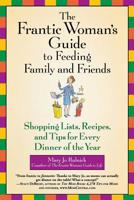 The Frantic Woman's Guide to Feeding Family and Friends: Shopping Lists, Recipes, and Tips for Every Dinner of the Year 0446696234 Book Cover