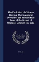 The Evolution of Chinese Writing. The Inaugural Lecture of the Michaelmas Term of the School of Chinese, October 4th, 1910 1340305569 Book Cover