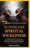 72hr Prayer Manual To Overcome Spiritual Wickedness: Powerful Prayers To Command Your Deliverance From Spiritual Wickedness B08H49MMVW Book Cover