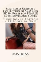 Mistresses Ultimate Collection of S&M and BDSM Rules for FEMALE Submissives and Slaves - Huge Bonus Edition - 15 Books in One! 1492358703 Book Cover