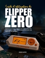 GUIDE D'UTILISATION DE FLIPPER ZERO: Maîtrisez en toute confiance les projets RFID, NFC, infrarouge, sub-GHz, GPIO et l'automatisation des appareils du quotidien. (French Edition) B0H6QTR5GT Book Cover