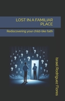 LOST IN A FAMILIAR PLACE: Rediscovering your child-like faith B0DCT2Z7QR Book Cover
