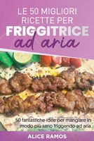 Le 50 Migliori Ricette Per Friggitrice Ad Aria: 50 fantastiche idee per mangiare in modo pi� sano friggendo ad aria TOP 50 AIR FRYER RECIPES 1801563764 Book Cover