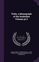 Ticks, a Monograph of the Ixodoidea Volume Pt.3 1355302269 Book Cover