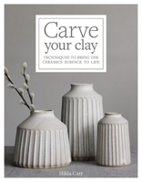 Carve Your Clay: Techniques to Bring the Ceramics Surface to Life 163159849X Book Cover