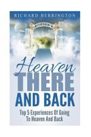 Heaven: There And Back Top 5 Near Death Experiences Of Going To Heaven And Back: Supernatural, Paranormal, The White Light, Imagine Heaven, Jesus, God, NDE 1533065683 Book Cover