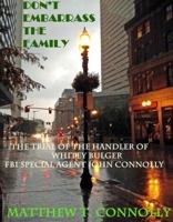 Don't Embarrass The Family: The Trial of Whitey Bulger's Handler FBI Special Agent John Connolly 0985737107 Book Cover