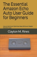 The Essential Amazon Echo Auto User Guide for Beginners: How to Build and Optimize Alexa Skills and Master the Echo Auto 1692401297 Book Cover