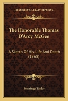 The Honorable Thomas D'Arcy McGee: A Sketch of His Life and Death 1167038576 Book Cover