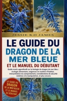 LE GUIDE DU DRAGON DE LA MER BLEUE ET LE MANUEL DU DÉBUTANT: Guide marin approfondi sur la biologie du dragon de mer bleu : écologie alimentaire, ... considérations de sécurité (French Edition) B0GYMK9M6Z Book Cover