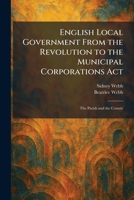 English Local Government From the Revolution to the Municipal Corporations Act: The Parish and the County 1025376099 Book Cover