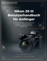 Nikon Z6 III Benutzerhandbuch für Anfänger: Von der Einrichtung bis zu atemberaubenden Aufnahmen – inklusive Autofokus, Belichtung, Videoeinstellungen und Kurzanleitungen (German Edition) B0GMX6VR98 Book Cover