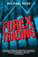 Forex Trading: PRACTICAL GUIDE to Dominate the Market: Strategies for Beginners, the Psychology to have a constant Results, Tips & Tricks 1801446156 Book Cover
