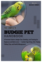 The Complete Budgie Pet Handbook: A Practical Guide to Budgie Care, Breeding, and Training for Beginners and Bird Lovers - Includes Cage Setup, Diet, B0FFZ2NS4Y Book Cover