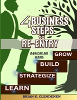4 BUSINESS STEPS TO RE-ENTRY: AGAINST ALL ODDS B0GV17WD39 Book Cover