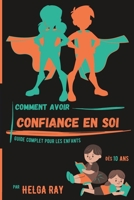 Comment Avoir CONFIANCE en SOI - Guide Complet pour les ENFANTS: Dès 10 Ans B0BMDKMQST Book Cover