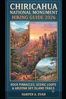 CHIRICAHUA NATIONAL MONUMENT HIKING GUIDE 2026: ROCK PINNACLES, SCENIC LOOPS & ARIZONA SKY ISLAND TRAILS B0HDM1MXDV Book Cover