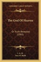 The God of Heaven: Or, Truth Revealed 1120885914 Book Cover