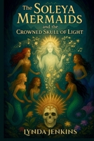 The Soleya Mermaids and the Crowned Skull of Light B0FNX7BK16 Book Cover