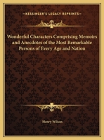 Wonderful Characters Comprising Memoirs and Anecdotes of the Most Remarkable Persons of Every Age and Nation 1286301017 Book Cover