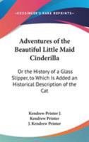 Adventures of the Beautiful Little Maid Cinderilla: Or the History of a Glass Slipper, to Which Is Added an Historical Description of the Cat 1176164538 Book Cover