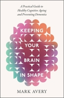 Keeping Your Brain in Shape: A Practical Guide to Healthy Cognitive Ageing and Preventing Dementia 1408783274 Book Cover