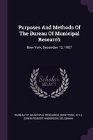 Purposes And Methods Of The Bureau Of Municipal Research: New York, December 12, 1907 1378503791 Book Cover