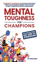 Mental Toughness for Champions: Transform from NO ONE to STARDOM; 9 Sureshot Techniques to Increase Resilience, Forge an Invincible Mindset, and Succeed in Any Competitive Sport and Beyond B0BRM1FHNR Book Cover