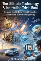The Ultimate Technology & Innovation Trivia Book: 100 Smart Quiz Questions About Inventions, Artificial Intelligence, Computers, Space Tech, and Futuristic Innovations B0GPNCNXG8 Book Cover