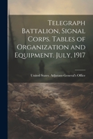 Telegraph Battalion, Signal Corps. Tables of Organization and Equipment. July, 1917 1022135252 Book Cover