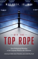 Off the Top Rope: From Professional Wrestling to the Corporate World to the Classroom B0BT3STW5R Book Cover
