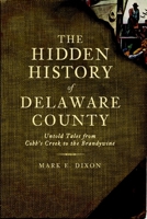 Hidden History of Delaware County, The: Untold Tales from Cobb's Creek to the Brandywine 1609490657 Book Cover