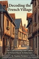 Decoding the French Village: The Craftsmanship and Culture of French Rural Architecture B0H6V4Z6B2 Book Cover
