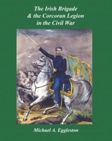 The Irish Brigade & the Corcoran Legion in the Civil War B08SGLZ7VY Book Cover