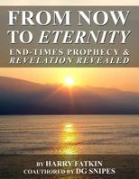 From Now to Eternity: End Times Prophecy and Revelation Revealed 150314304X Book Cover