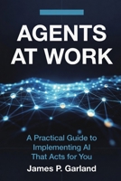 Agents At Work: A Practical Guide to Implementing AI That Acts for You B0GPMXW4DN Book Cover
