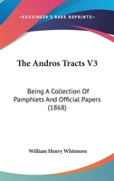 The Andros Tracts, Vol. 3: Being a Collection of Pamphlets and Official Papers, Issued During the Period Between the Overthrow of the Andros ... Charter of Massachusetts 9353805759 Book Cover