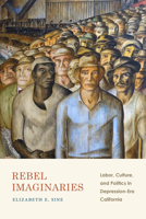 Rebel Imaginaries: Labor, Culture, and Politics in Depression-Era California 1478011378 Book Cover