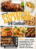 PowerXL Air Fryer Grill Cookbook: 400+ Healthy, Delicious, And Incredibly Easy-To-Make Air Fryer Recipes That You Can Prepare Using The Fry, Bake, ... Functions Of Your Machine 1801927707 Book Cover