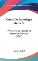 Cours De Pathologie Interne V1: Professe A La Faculte De Medecine De Paris (1842) 1160843651 Book Cover