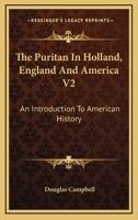 The Puritan In Holland, England And America V2: An Introduction To American History 0548503141 Book Cover