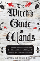 The Witch's Guide to Wands: A Complete Botanical, Magical, and Elemental Guide to Making, Choosing, and Using the Right Wand 1578635705 Book Cover